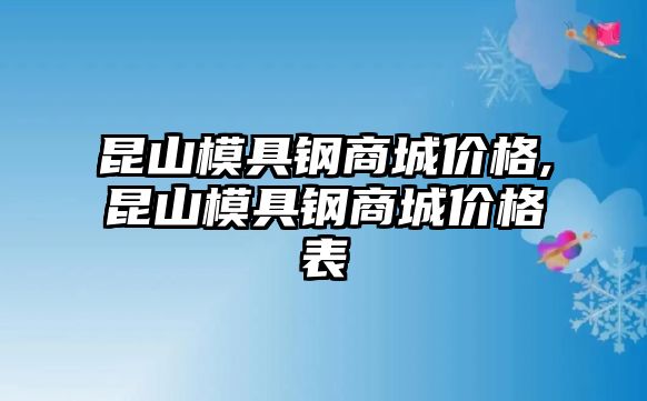 昆山模具鋼商城價格,昆山模具鋼商城價格表