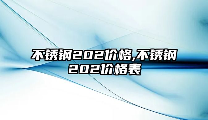 不銹鋼202價(jià)格,不銹鋼202價(jià)格表