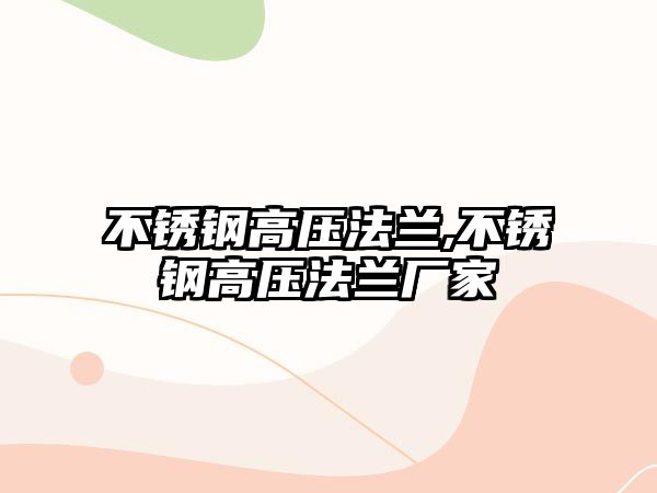 不銹鋼高壓法蘭,不銹鋼高壓法蘭廠家