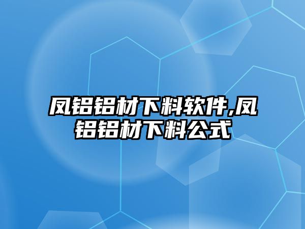 鳳鋁鋁材下料軟件,鳳鋁鋁材下料公式