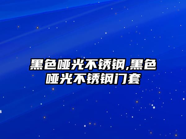 黑色啞光不銹鋼,黑色啞光不銹鋼門套