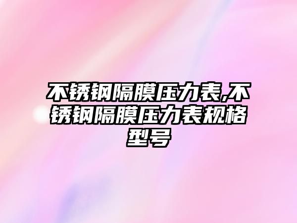 不銹鋼隔膜壓力表,不銹鋼隔膜壓力表規(guī)格型號