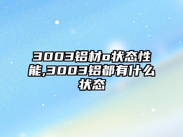 3003鋁材o狀態(tài)性能,3003鋁都有什么狀態(tài)