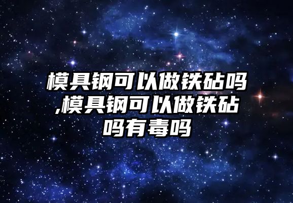 模具鋼可以做鐵砧嗎,模具鋼可以做鐵砧嗎有毒嗎