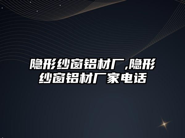 隱形紗窗鋁材廠,隱形紗窗鋁材廠家電話