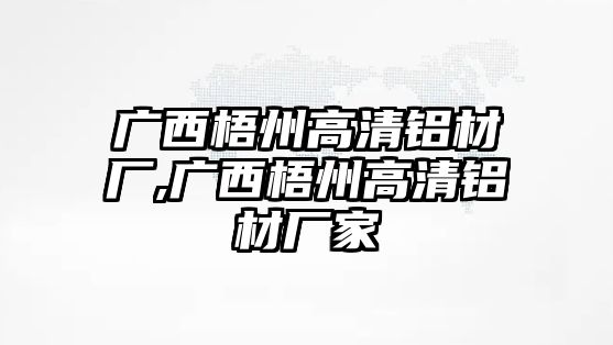 廣西梧州高清鋁材廠,廣西梧州高清鋁材廠家