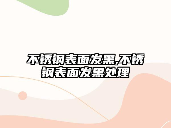 不銹鋼表面發(fā)黑,不銹鋼表面發(fā)黑處理