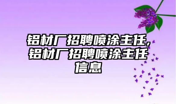 鋁材廠招聘噴涂主任,鋁材廠招聘噴涂主任信息