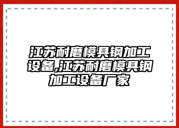 江蘇耐磨模具鋼加工設(shè)備,江蘇耐磨模具鋼加工設(shè)備廠家