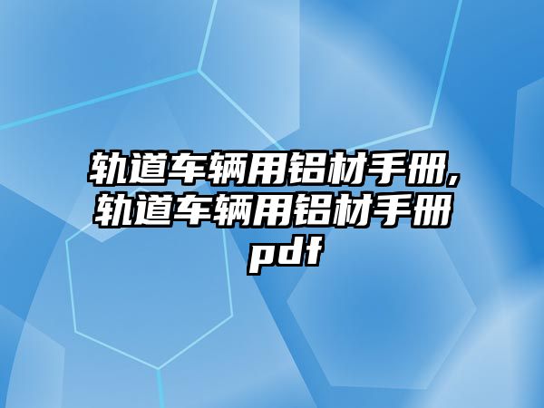 軌道車輛用鋁材手冊,軌道車輛用鋁材手冊 pdf