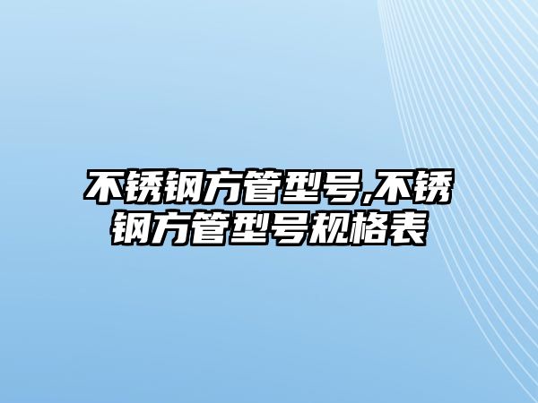 不銹鋼方管型號,不銹鋼方管型號規(guī)格表