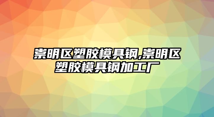 崇明區(qū)塑膠模具鋼,崇明區(qū)塑膠模具鋼加工廠