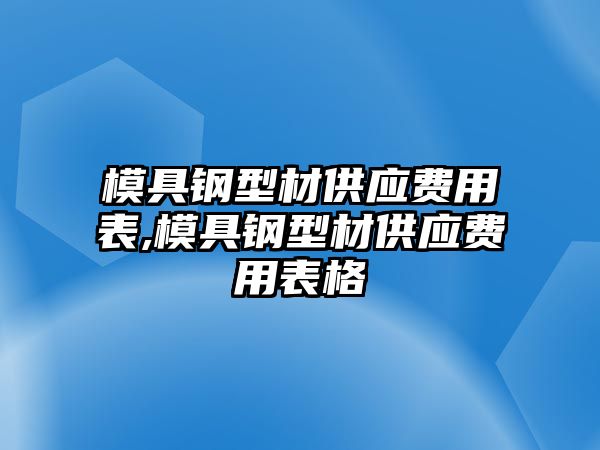 模具鋼型材供應費用表,模具鋼型材供應費用表格