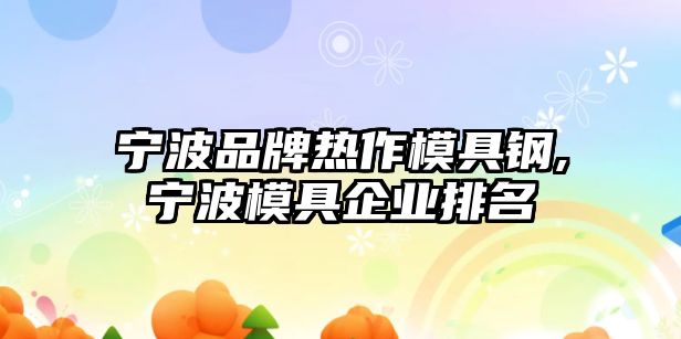 寧波品牌熱作模具鋼,寧波模具企業(yè)排名