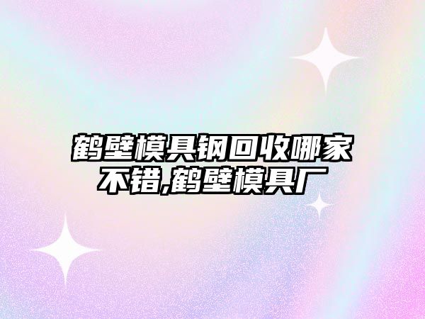 鶴壁模具鋼回收哪家不錯,鶴壁模具廠