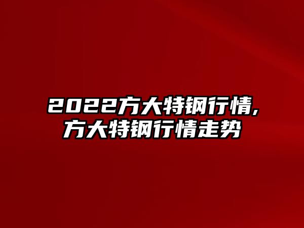 2022方大特鋼行情,方大特鋼行情走勢(shì)