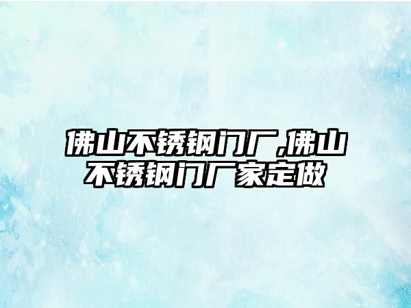 佛山不銹鋼門廠,佛山不銹鋼門廠家定做