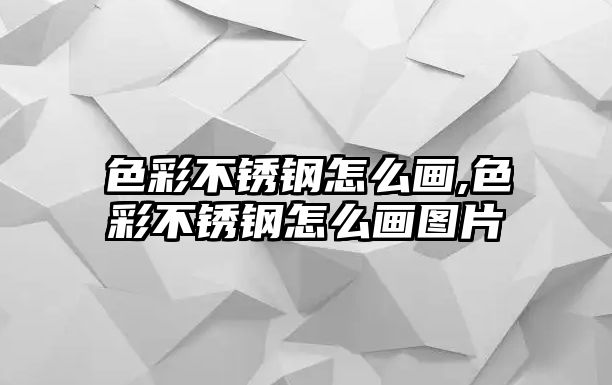 色彩不銹鋼怎么畫,色彩不銹鋼怎么畫圖片