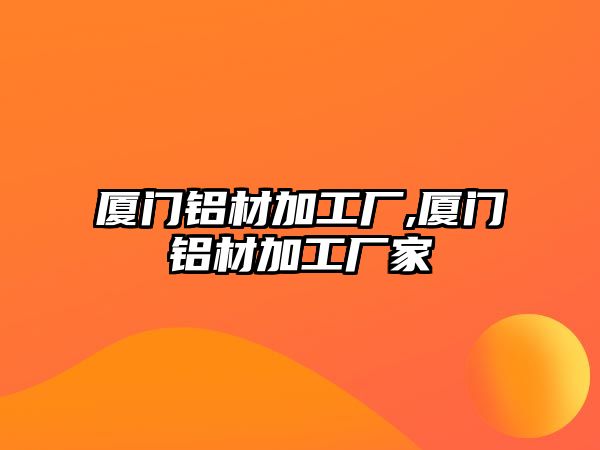 廈門鋁材加工廠,廈門鋁材加工廠家