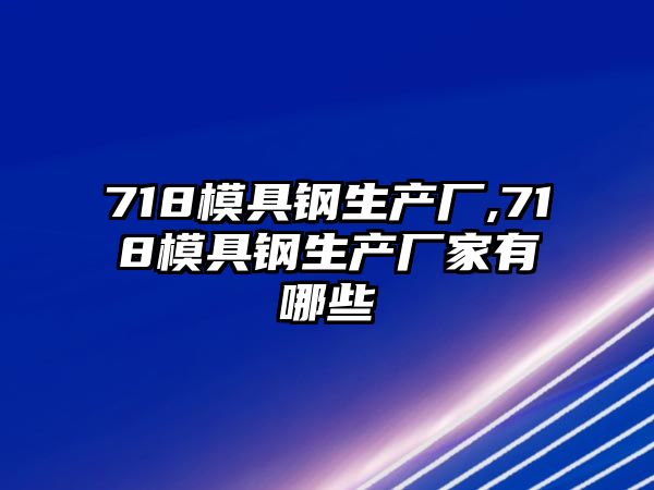 718模具鋼生產(chǎn)廠,718模具鋼生產(chǎn)廠家有哪些