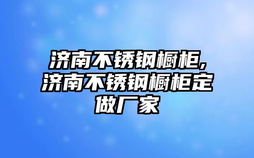 濟(jì)南不銹鋼櫥柜,濟(jì)南不銹鋼櫥柜定做廠家