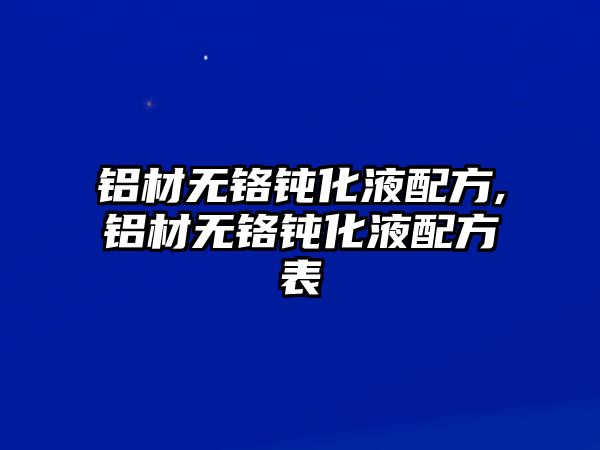 鋁材無鉻鈍化液配方,鋁材無鉻鈍化液配方表