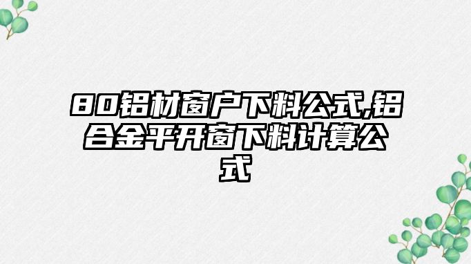 80鋁材窗戶下料公式,鋁合金平開窗下料計算公式