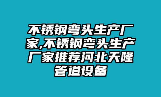 不銹鋼彎頭生產(chǎn)廠家,不銹鋼彎頭生產(chǎn)廠家推薦河北天隆管道設(shè)備