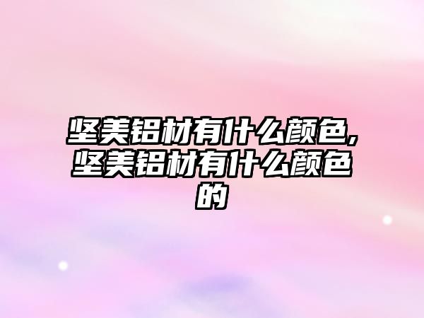 堅美鋁材有什么顏色,堅美鋁材有什么顏色的