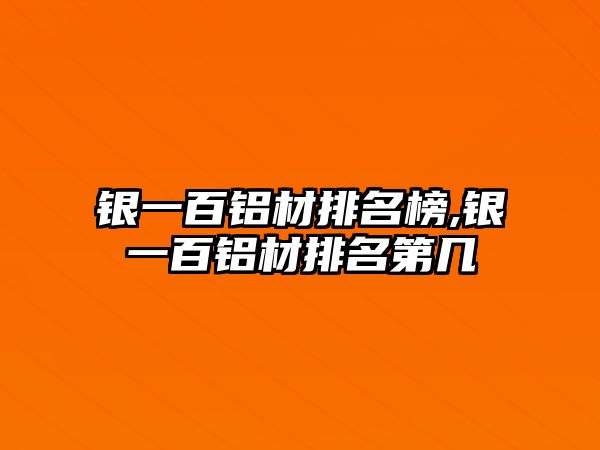 銀一百鋁材排名榜,銀一百鋁材排名第幾