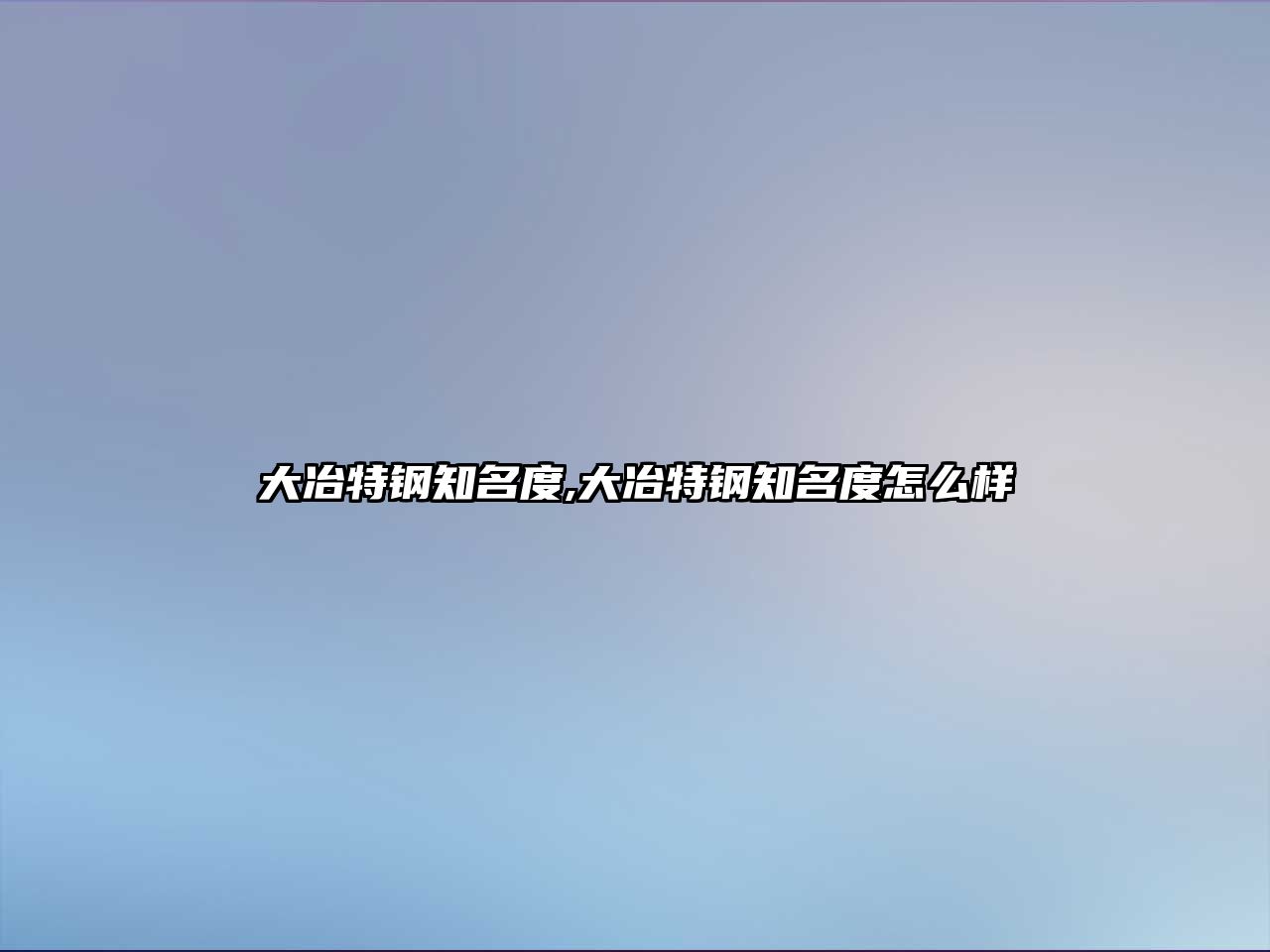 大冶特鋼知名度,大冶特鋼知名度怎么樣