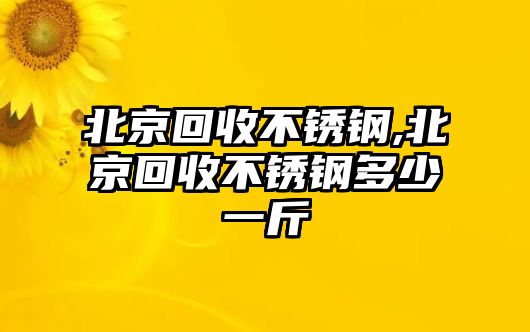 北京回收不銹鋼,北京回收不銹鋼多少一斤