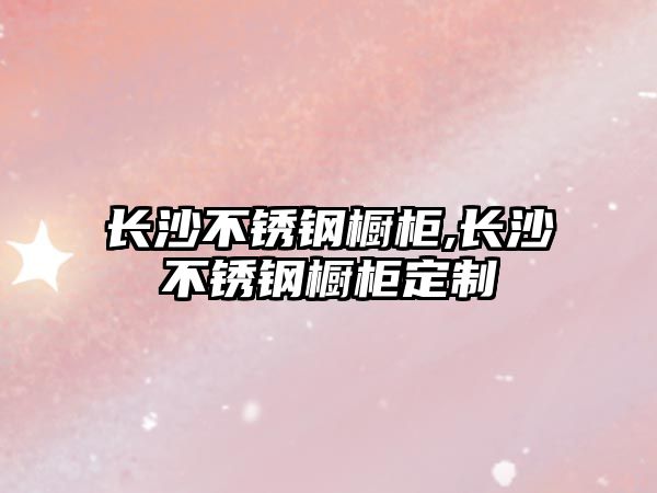 長沙不銹鋼櫥柜,長沙不銹鋼櫥柜定制