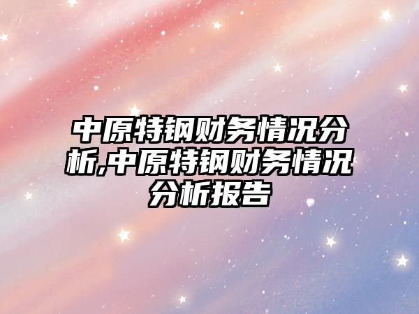 中原特鋼財務情況分析,中原特鋼財務情況分析報告