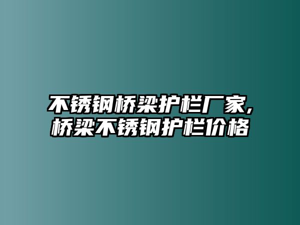 不銹鋼橋梁護(hù)欄廠家,橋梁不銹鋼護(hù)欄價(jià)格