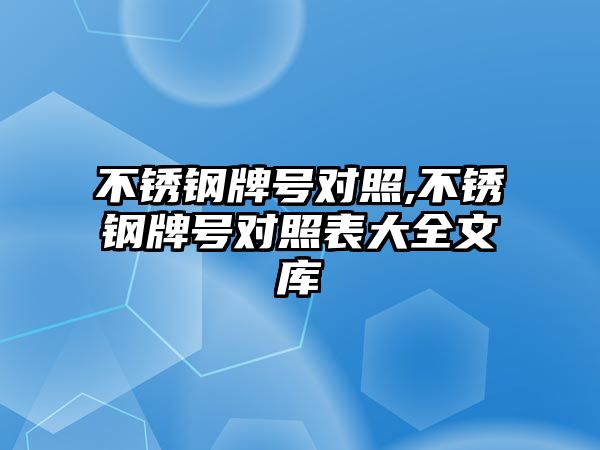 不銹鋼牌號對照,不銹鋼牌號對照表大全文庫