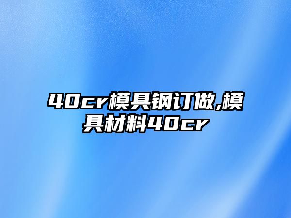 40cr模具鋼訂做,模具材料40cr