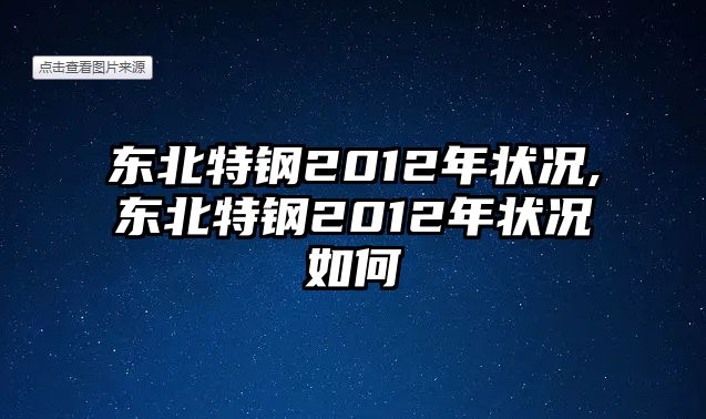 東北特鋼2012年?duì)顩r,東北特鋼2012年?duì)顩r如何