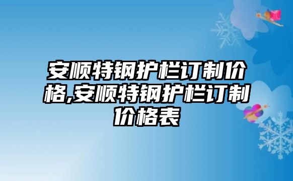 安順特鋼護欄訂制價格,安順特鋼護欄訂制價格表