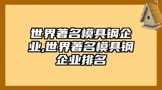 世界著名模具鋼企業(yè),世界著名模具鋼企業(yè)排名