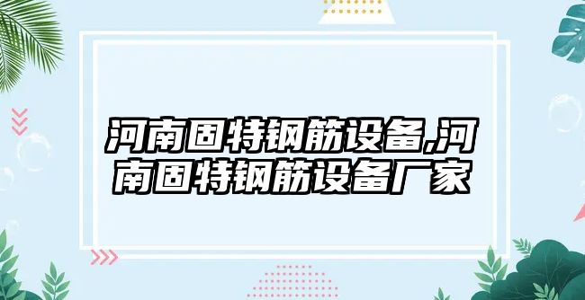 河南固特鋼筋設(shè)備,河南固特鋼筋設(shè)備廠家